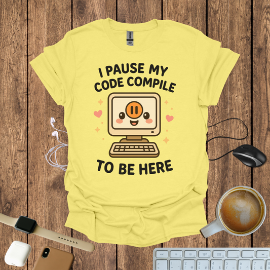 I pause my code compile to be here T-Shirt
