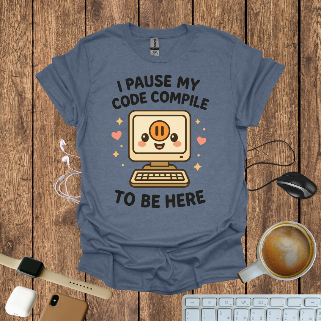 I pause my code compile to be here T-Shirt