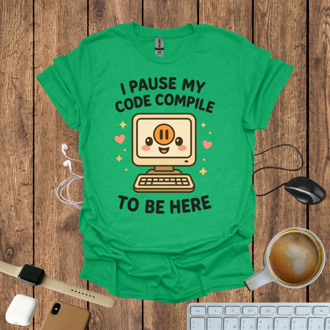 I pause my code compile to be here T-Shirt