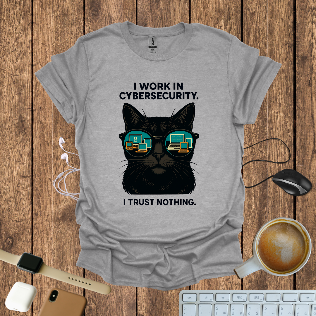 I work in CyberSecurity, I trust nothing T-Shirt