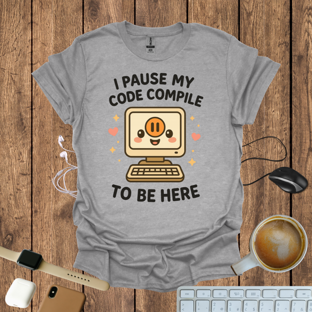 I pause my code compile to be here T-Shirt