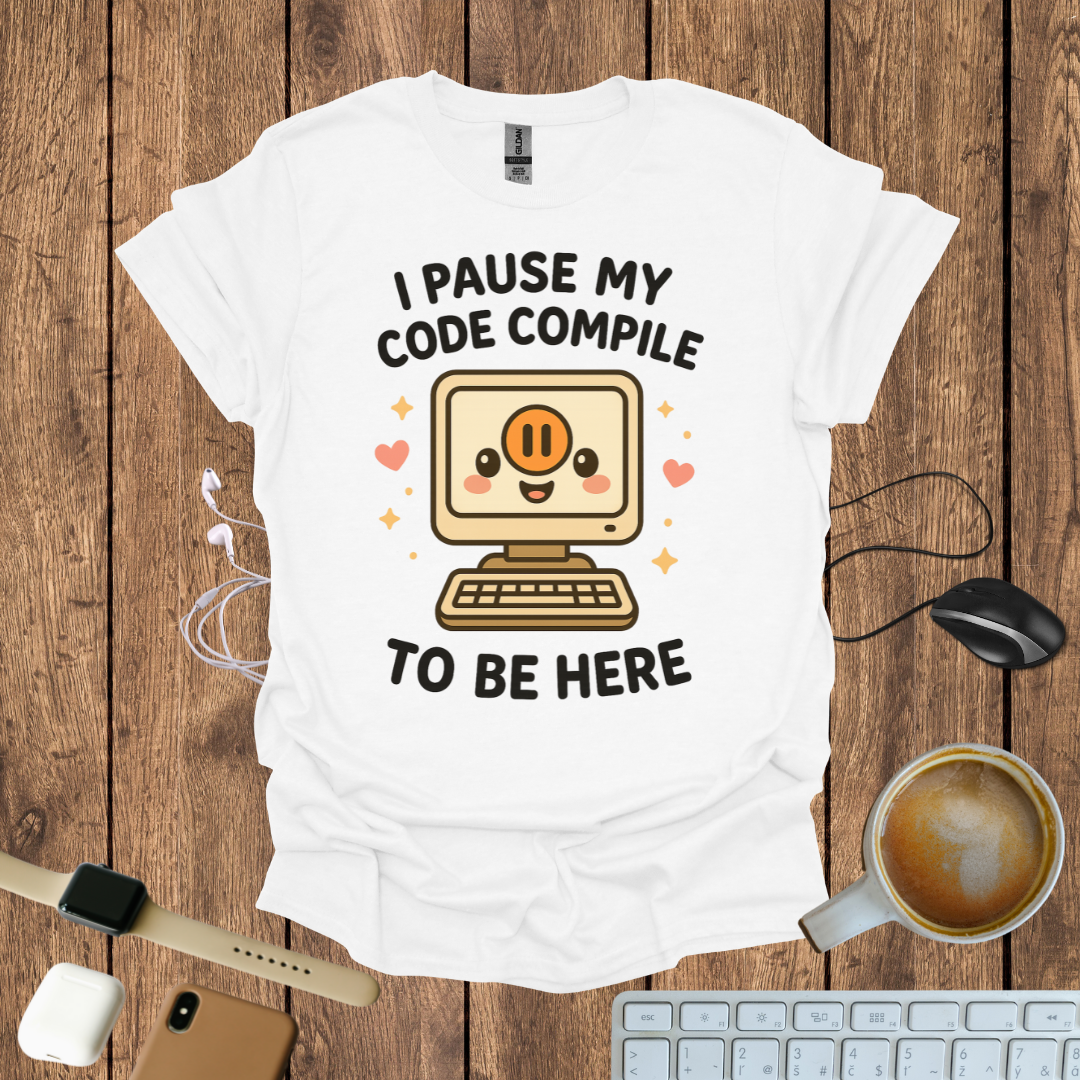 I pause my code compile to be here T-Shirt