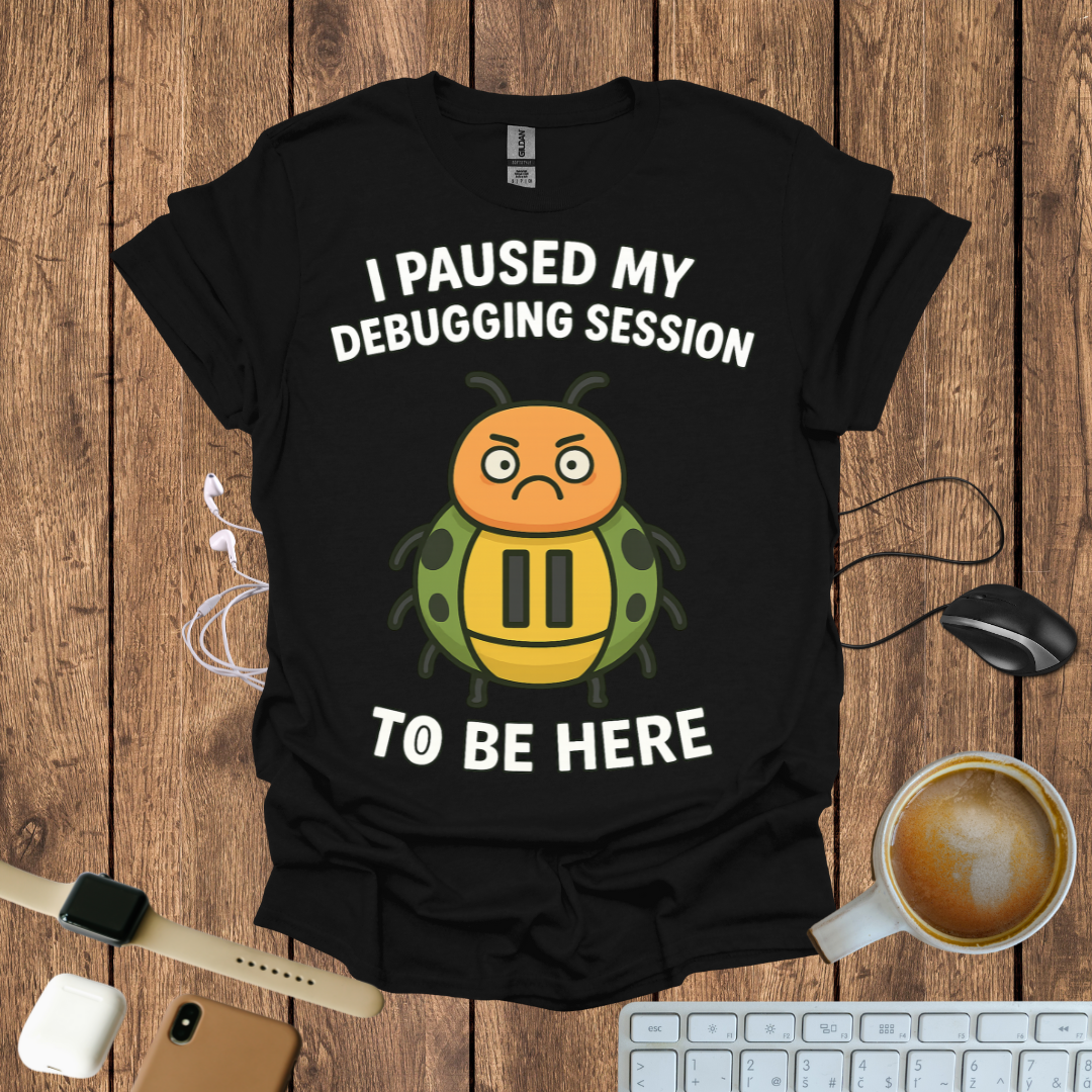 I pause my Debugging session to be here T-Shirt