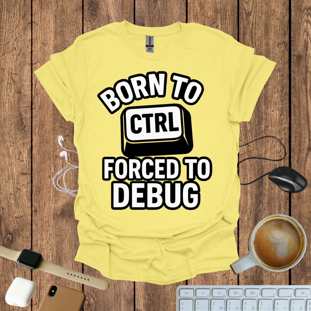 Born to CTRL, forced to Debug T-Shirt