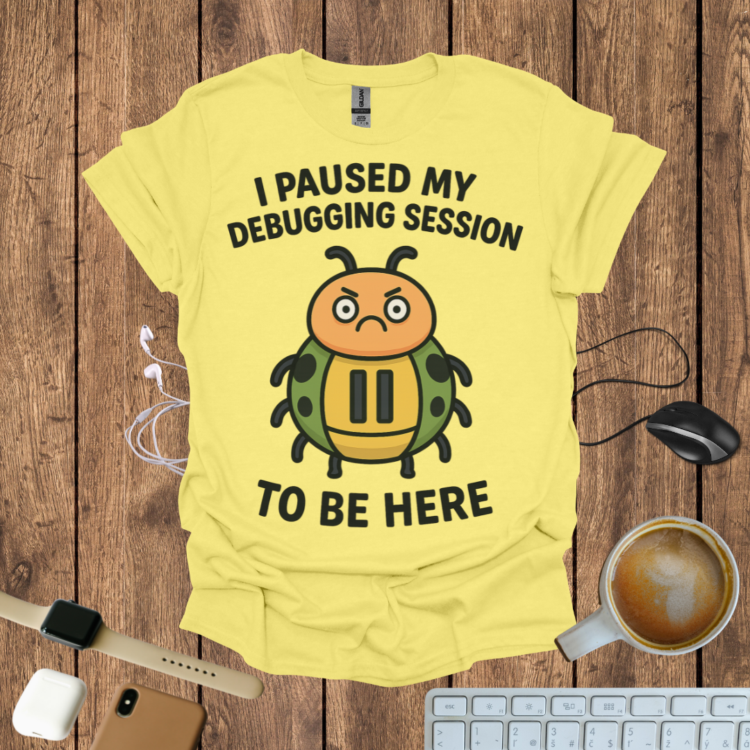 I pause my Debugging session to be here T-Shirt