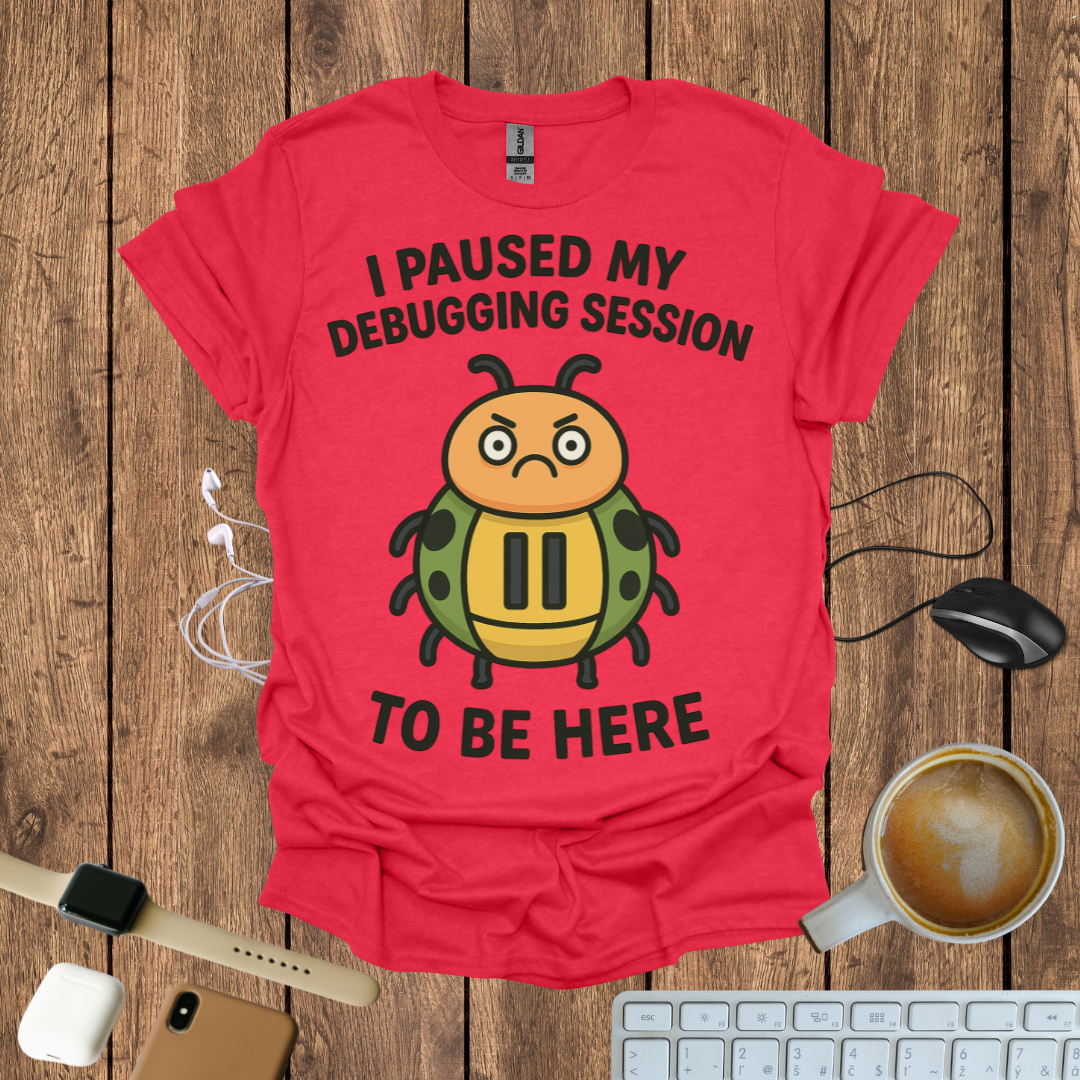 I pause my Debugging session to be here T-Shirt