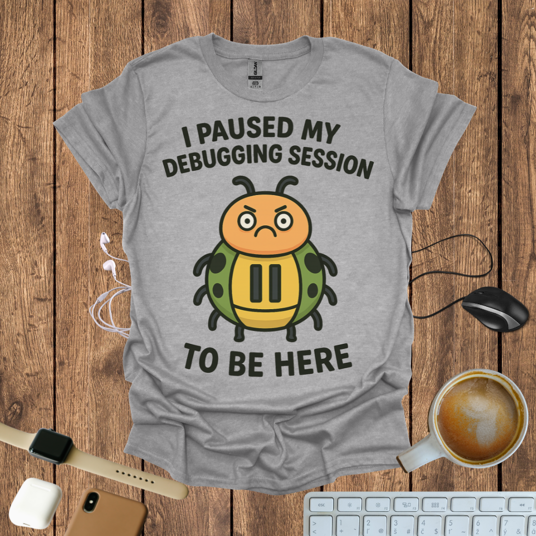 I pause my Debugging session to be here T-Shirt