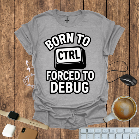 Born to CTRL, forced to Debug T-Shirt